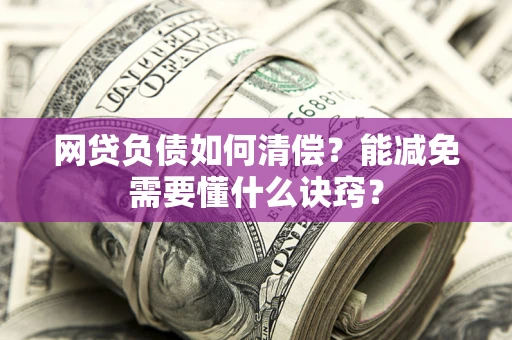 北京网贷负债如何清偿？能减免需要懂什么诀窍？