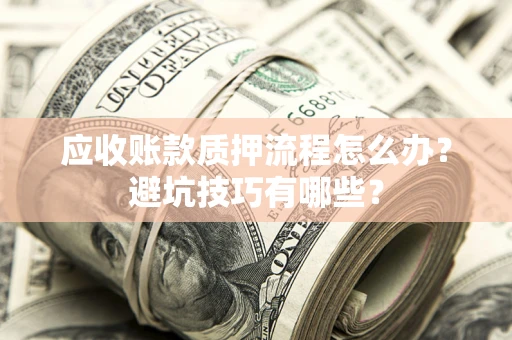 北京应收账款质押流程怎么办？避坑技巧有哪些？