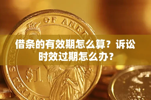 北京借条的有效期怎么算？诉讼时效过期怎么办？