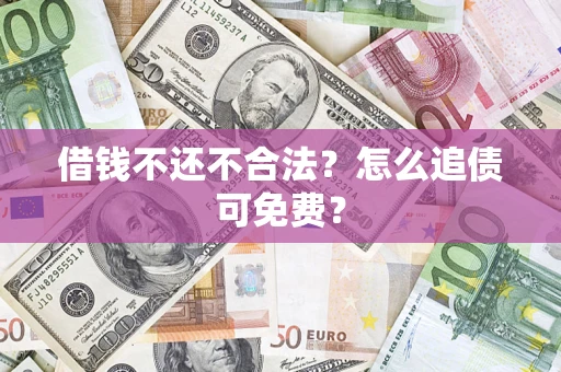 北京借钱不还不合法？怎么追债可免费？