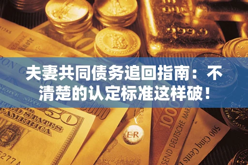 北京夫妻共同债务追回指南：不清楚的认定标准这样破！
