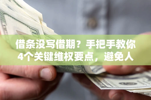 北京借条没写借期？手把手教你4个关键维权要点，避免人财两空