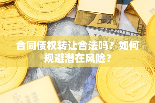 北京合同债权转让合法吗?如何规避潜在风险? 北京合同债权转让合法吗?如何规避潜在风险?