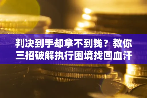 北京判决到手却拿不到钱？教你三招破解执行困境找回血汗钱
