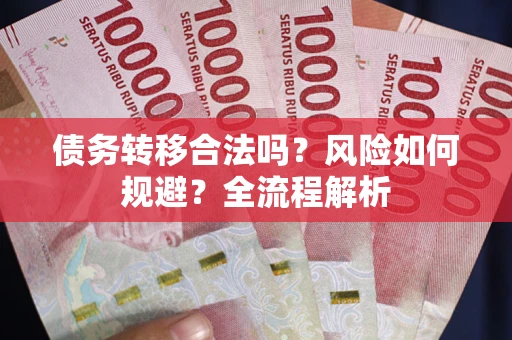 北京债务转移合法吗？风险如何规避？全流程解析