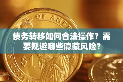 北京债务转移如何合法操作？需要规避哪些隐藏风险？