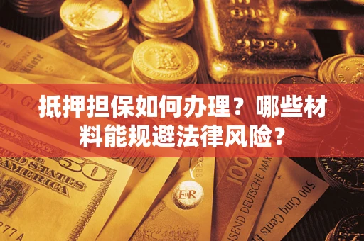 北京抵押担保如何办理？哪些材料能规避法律风险？