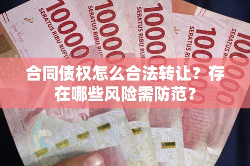 北京合同债权怎么合法转让？存在哪些风险需防范？