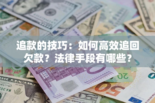 北京追款的技巧：如何高效追回欠款？法律手段有哪些？