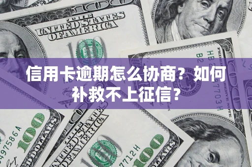 北京信用卡逾期怎么协商？如何补救不上征信？