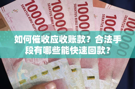 北京如何催收应收账款？合法手段有哪些能快速回款？
