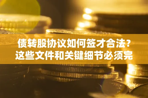 北京债转股协议如何签才合法？这些文件和关键细节必须完整