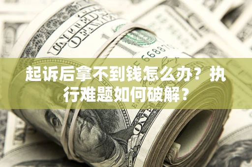 北京起诉后拿不到钱怎么办?执行难题如何破解? 北京起诉后拿不到钱怎么办?执行难题如何破解?