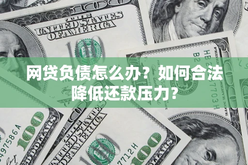 北京网贷负债怎么办？如何合法降低还款压力？