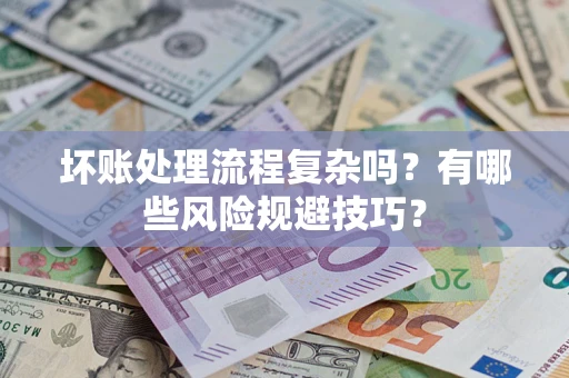 北京坏账处理流程复杂吗？有哪些风险规避技巧？