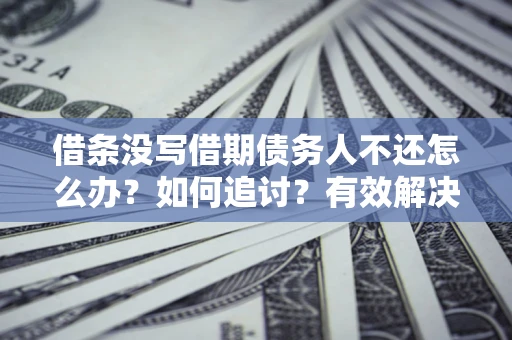北京借条没写借期债务人不还怎么办？如何追讨？有效解决方案！
