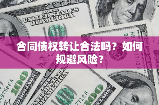 北京合同债权转让合法吗?如何规避风险? 北京合同债权转让合法吗?如何规避风险?