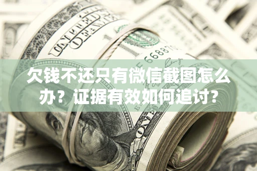北京欠钱不还只有微信截图怎么办？证据有效如何追讨？