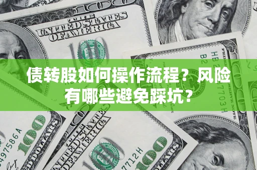 北京债转股如何操作流程?风险有哪些避免踩坑? 北京债转股如何操作流程?风险有哪些避免踩坑?