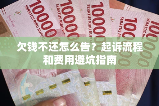 北京欠钱不还怎么告?起诉流程和费用避坑指南 北京欠钱不还怎么告?起诉流程和费用避坑指南