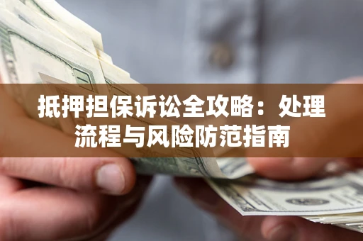 北京抵押担保诉讼全攻略：处理流程与风险防范指南