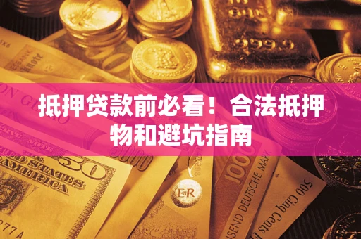 北京抵押贷款前必看！合法抵押物和避坑指南