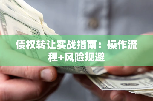 北京债权转让实战指南：操作流程+风险规避