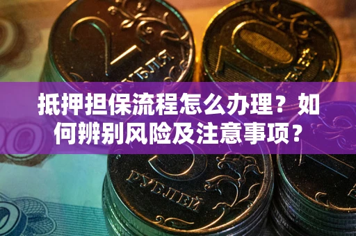 北京抵押担保流程怎么办理？如何辨别风险及注意事项？