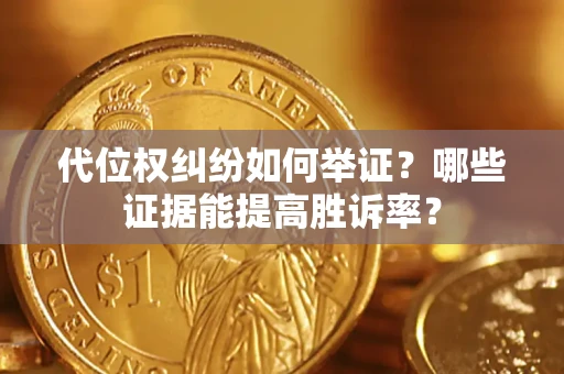 北京代位权纠纷如何举证？哪些证据能提高胜诉率？