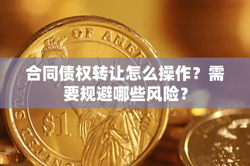 北京合同债权转让怎么操作？需要规避哪些风险？
