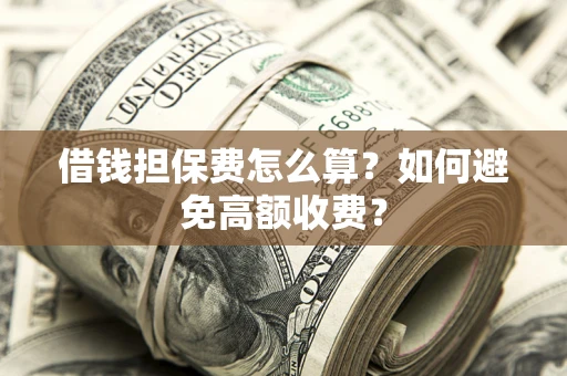 北京借钱担保费怎么算？如何避免高额收费？