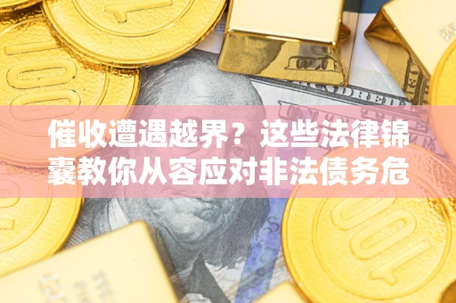 北京催收遭遇越界？这些法律锦囊教你从容应对非法债务危机