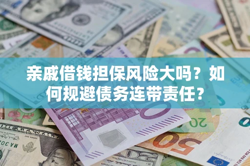 北京亲戚借钱担保风险大吗？如何规避债务连带责任？
