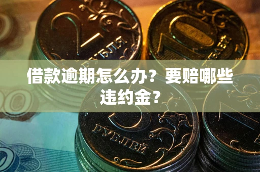 北京借款逾期怎么办？要赔哪些违约金？