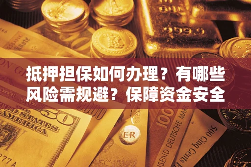 北京抵押担保如何办理？有哪些风险需规避？保障资金安全
