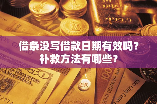 北京借条没写借款日期有效吗?补救方法有哪些? 北京借条没写借款日期有效吗?补救方法有哪些?