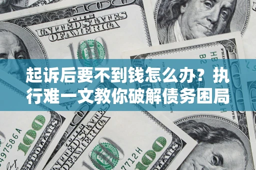 北京起诉后要不到钱怎么办？执行难一文教你破解债务困局