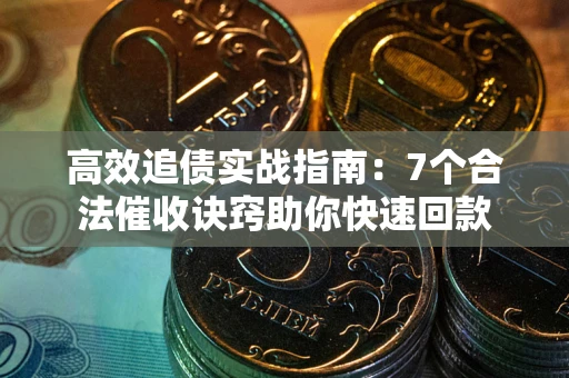 北京高效追债实战指南：7个合法催收诀窍助你快速回款