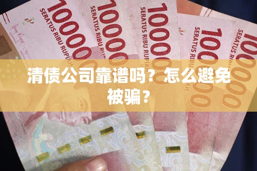 北京清债公司靠谱吗？怎么避免被骗？