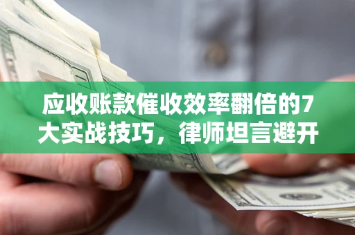 北京应收账款催收效率翻倍的7大实战技巧，律师坦言避开这些法律雷区最关键