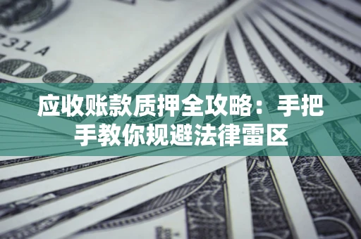 北京应收账款质押全攻略：手把手教你规避法律雷区