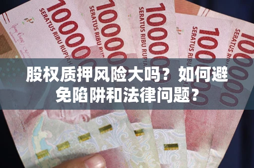 北京股权质押风险大吗？如何避免陷阱和法律问题？