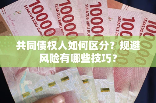 北京共同债权人如何区分？规避风险有哪些技巧？