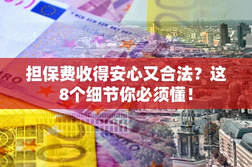 北京担保费收得安心又合法？这8个细节你必须懂！