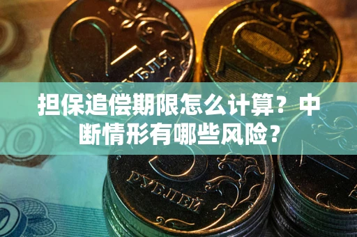 北京担保追偿期限怎么计算？中断情形有哪些风险？