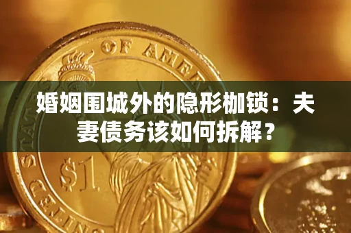 北京婚姻围城外的隐形枷锁：夫妻债务该如何拆解？