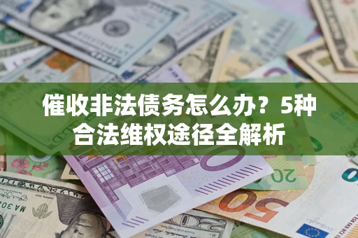 北京催收非法债务怎么办？5种合法维权途径全解析