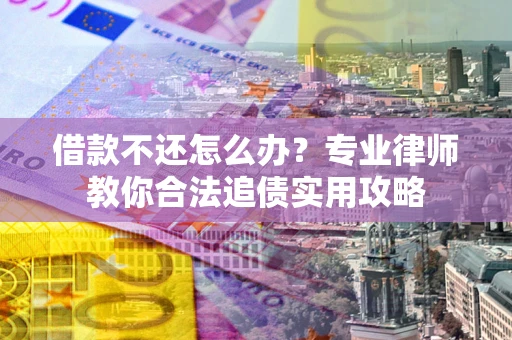 北京借款不还怎么办？专业律师教你合法追债实用攻略