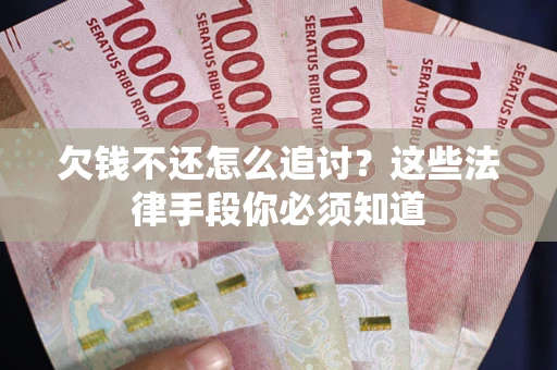 北京欠钱不还怎么追讨？这些法律手段你必须知道