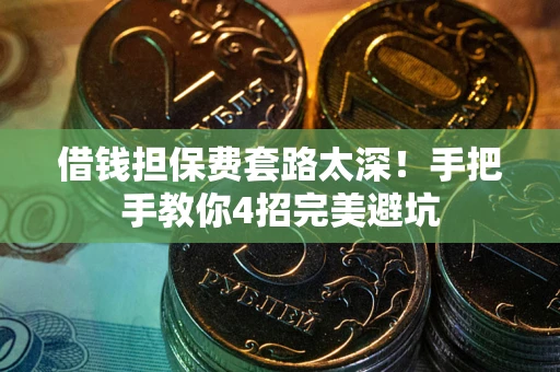 北京借钱担保费套路太深！手把手教你4招完美避坑